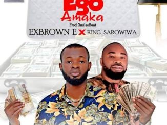 Exbrown E – Ego Amaka ft. king Sarowiwa