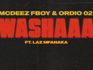 Mcdeez Fboy - WASHAAA Ft. Ordio O2 & LAZ MFANAKA