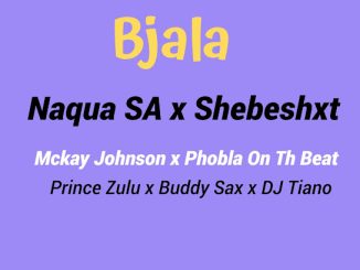 Naqua SA – Bjala ft. Shebeshxt, Phobla On The Beat, Mckay Johnson & Buddy Sax