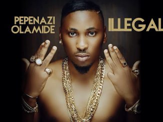 Pepenazi – Illegal ft. Olamide